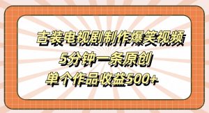 古装电视剧制作爆笑视频,5分钟一条原创,单个作品收益500+【揭秘】-小牛学府