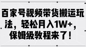 百家号视频带货搬运玩法,轻松月入1W+,保姆级教程来了【揭秘】-小牛学府