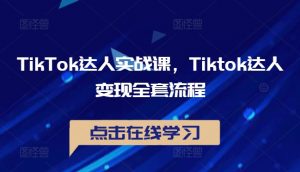TikTok达人实战课,Tiktok达人变现全套流程-小牛学府