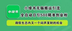 小绿书无脑搬运引流,全自动日引500精准创业粉,微信生态内又一个闷声发财的机会【揭秘】-小牛学府
