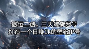 搬运二创,三天螺旋起号,打造一个日赚1k的壁纸IP号【揭秘】-小牛学府