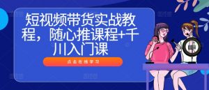 短视频带货实战教程，随心推课程+千川入门课-小牛学府