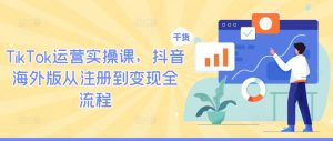 TikTok运营实操课，抖音海外版从注册到变现全流程-小牛学府