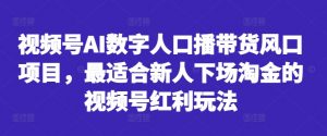 视频号AI数字人口播带货风口项目，最适合新人下场淘金的视频号红利玩法-小牛学府