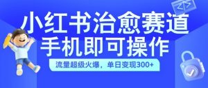 小红书治愈视频赛道,手机即可操作,流量超级火爆,单日变现300+【揭秘】-小牛学府