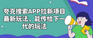 夸克搜索APP拉新项目最新玩法,能传给下一代的玩法-小牛学府