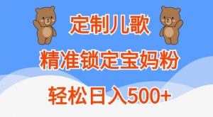 定制儿歌,精准锁定宝妈粉,轻松日入500+【揭秘】-小牛学府