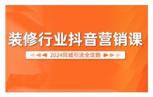 2024装修行业抖音营销课,同城引流全攻略-小牛学府