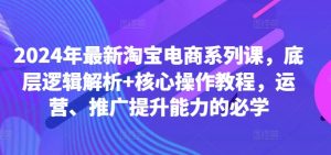 2024年最新淘宝电商系列课，底层逻辑解析+核心操作教程，运营、推广提升能力的必学-小牛学府