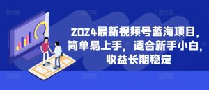 2024最新视频号蓝海项目,简单易上手,适合新手小白,收益长期稳定-小牛学府