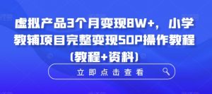 虚拟产品3个月变现8W+,小学教辅项目完整变现SOP操作教程(教程+资料)-小牛学府