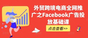 外贸跨境电商全网推广之Facebook广告投放基础课-小牛学府
