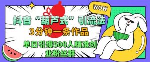 抖音葫芦式引流法,三分钟一条作品,单日引爆抖音500人精准创业粉丝群【揭秘】-小牛学府