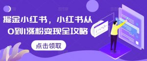 掘金小红书,小红书从0到1涨粉变现全攻略-小牛学府