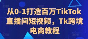 从0-1打造百万TikTok直播间短视频,Tk跨境电商教程-小牛学府
