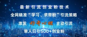 激发好奇心，全网精准‘学习、求带粉’引流技术，无封号风险，单人日引500+创业粉【揭秘】-小牛学府