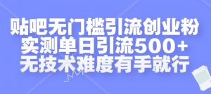 贴吧无门槛引流创业粉，实测单日引流500+，无技术难度有手就行【揭秘】-小牛学府