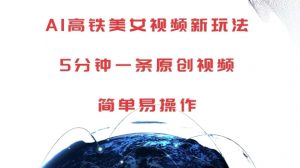 AI高铁美女视频新玩法,5分钟一条原创视频,简单易操作【揭秘】-小牛学府