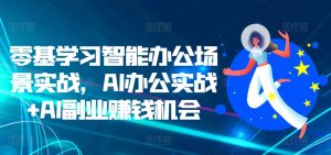 零基学习智能办公场景实战,AI办公实战+AI副业赚钱机会-小牛学府