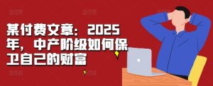 某付费文章:2025年,中产阶级如何保卫自己的财富-小牛学府