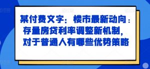 某付费文章:楼市最新动向,存量房贷利率调整新机制,对于普通人有哪些优势策略-小牛学府
