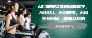 AI口罩美女健身写真教学，不用MJ，不用哩布，不用任何会员，纯屌丝玩法-小牛学府