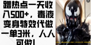 蹭热点一天收入500+，毒液变身特效代做一单3米，人人可做!-小牛学府