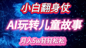 小白大翻身!靠AI玩转绘本故事,月入过W,轻松得很!-小牛学府