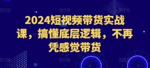 2024短视频带货实战课,搞懂底层逻辑,不再凭感觉带货-小牛学府