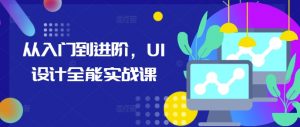 从入门到进阶，UI设计全能实战课-小牛学府