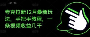 夸克拉新12月最新玩法,手把手教程,一条视频收益几千-小牛学府