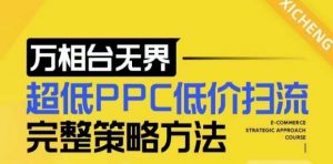 【2024新版】万相台无界，超低PPC低价扫流完整策略方法，店铺核心选款和低价盈选款方法-小牛学府