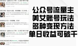 公众号流量主美女账号玩法,多种变现方法,单日收益可破千-小牛学府