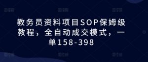 教务员资料项目SOP保姆级教程，全自动成交模式，一单158-398-小牛学府