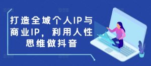 打造全域个人IP与商业IP，利用人性思维做抖音-小牛学府
