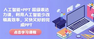 人工智能+PPT 超级表达力课，利用人工智能少改稿高效率，又快又好的完成PPT-小牛学府