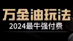 2024最牛强付费，万金油强付费玩法，干货满满，全程实操起飞（更新12月）-小牛学府