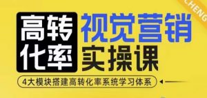 高转化率·视觉营销实操课,4大模块搭建高转化率系统学习体系-小牛学府