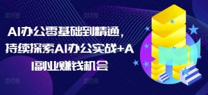 AI办公零基础到精通，持续探索AI办公实战+AI副业赚钱机会-小牛学府
