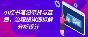 小红书笔记带货与直播,流程超详细拆解分析设计-小牛学府