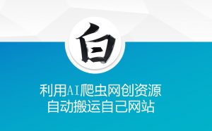利用AI爬虫网创资源网自动搬运自己网站-小牛学府