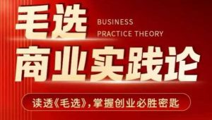 毛选商业实践论,读透《毛选》掌握创业必胜密匙-小牛学府