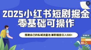 2025小红书短剧掘金,搭建自己的私域流量池,兼职福音日入5张-小牛学府