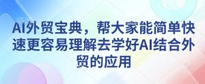 AI外贸宝典,帮大家能简单快速更容易理解去学好AI结合外贸的应用-小牛学府