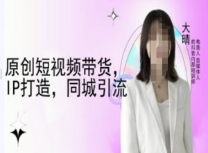 原创短视频带货,IP打造,同城引流-大晴自媒体教程-小牛学府