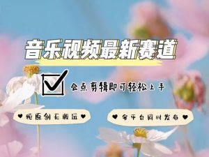 音乐视频赛道最新玩法,纯原创不违规,可所有平台同时发布,会点剪辑即可轻松拿捏-小牛学府