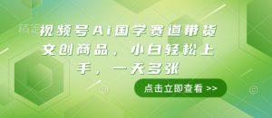 视频号Ai国学赛道带货文创商品,小白轻松上手,一天多张-小牛学府