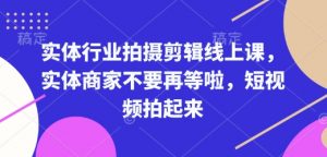 实体行业拍摄剪辑线上课，实体商家不要再等啦，短视频拍起来-小牛学府