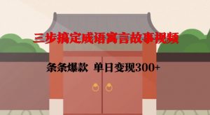 三步搞定成语寓言故事视频,条条爆款,单日变现300+-小牛学府