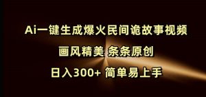 Ai一键生成爆火民间诡故事视频 画风精美 条条原创 日入300+ 简单易上手-小牛学府